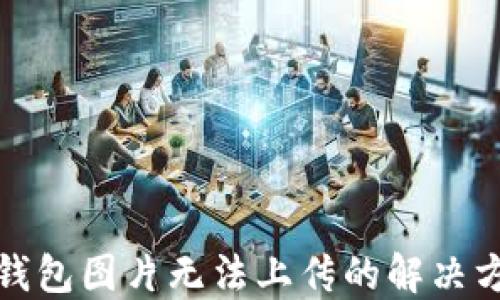 
TP钱包图片无法上传的解决方案