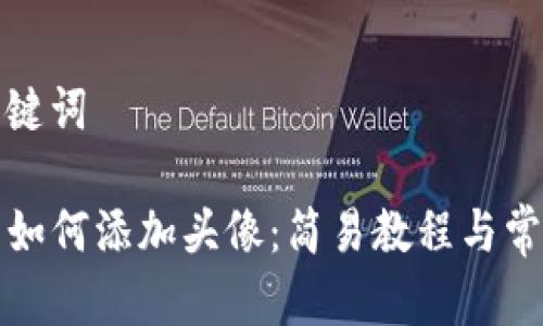 思考的和关键词

TP钱包代币如何添加头像：简易教程与常见问题解答