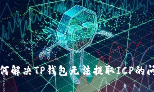 如何解决TP钱包无法提取ICP的问题