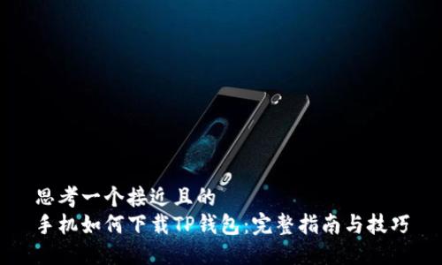 思考一个接近且的  
手机如何下载TP钱包：完整指南与技巧