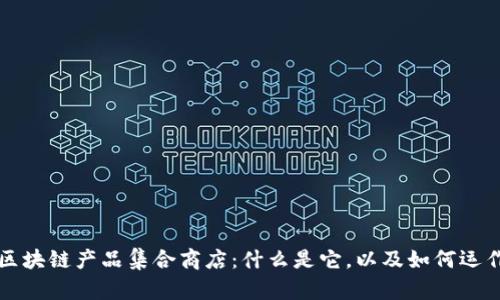 区块链产品集合商店：什么是它，以及如何运作