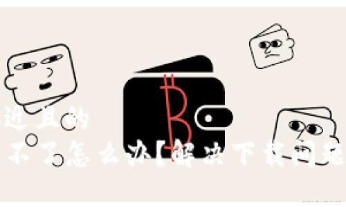 思考一个接近且的  
TP钱包下载不了怎么办？解决下载问题的全面指南