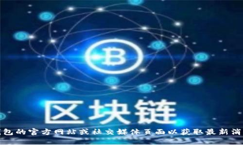 抱歉，我无法提供实时更新的信息。不过，您可以访问TP钱包的官方网站或社交媒体页面以获取最新消息和更新。如果您还有其他问题或需要帮助，可以告诉我！