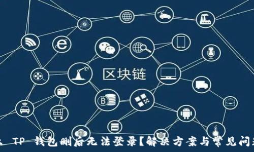 为什么 TP 钱包删后无法登录?解决方案与常见问题解析