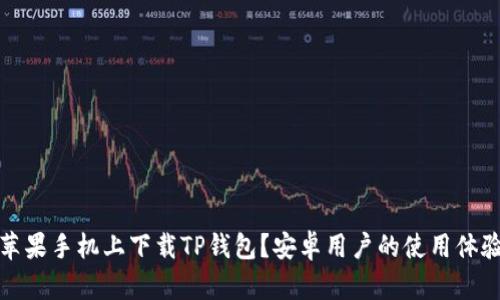 如何在苹果手机上下载TP钱包？安卓用户的使用体验与技巧