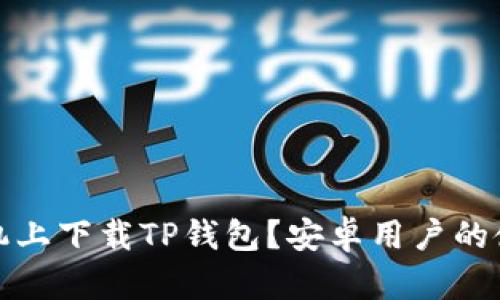 如何在苹果手机上下载TP钱包？安卓用户的使用体验与技巧