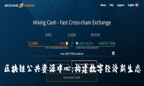 区块链公共资源中心：构建数字经济新生态