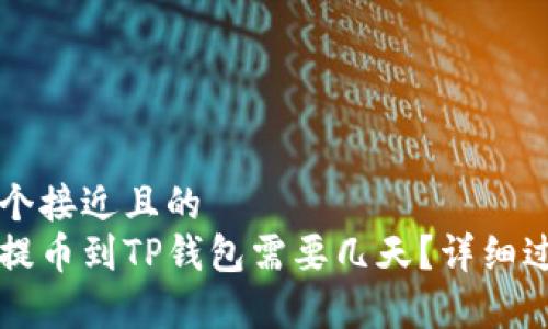 思考一个接近且的
中本聪提币到TP钱包需要几天？详细过程解析
