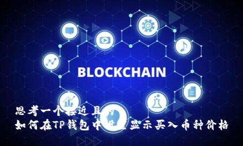 思考一个接近且的  
如何在TP钱包中设置显示买入币种价格