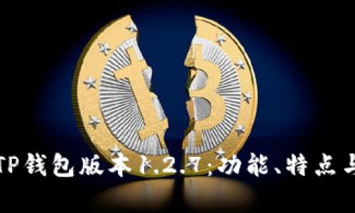 全面解析TP钱包版本1.2.7：功能、特点与使用指南