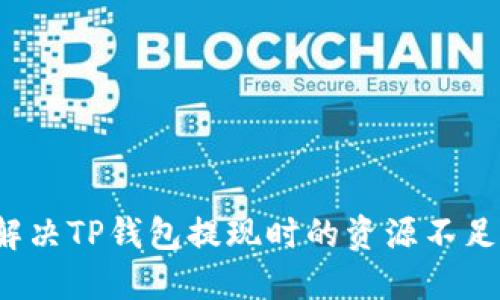 如何解决TP钱包提现时的资源不足问题？