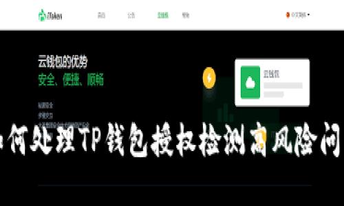 如何处理TP钱包授权检测高风险问题