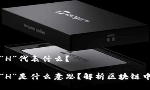 区块链中的“H”代表什么?
区块链中的“H”是什么意思?解析区块链中的关键术语