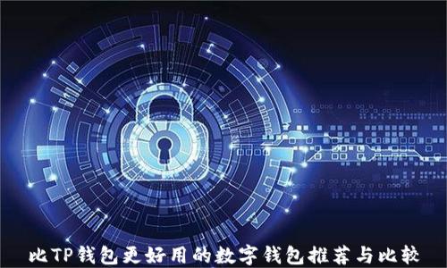 
比TP钱包更好用的数字钱包推荐与比较