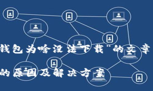 下面是关于“t p钱包为啥没法下载”的文章结构和内容概述。

TP钱包无法下载的原因及解决方案