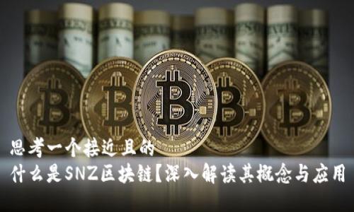 思考一个接近且的  
什么是SNZ区块链？深入解读其概念与应用