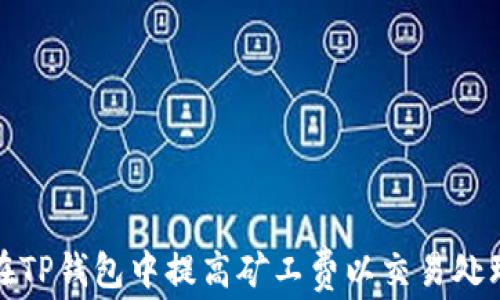 
如何在TP钱包中提高矿工费以交易处理速度