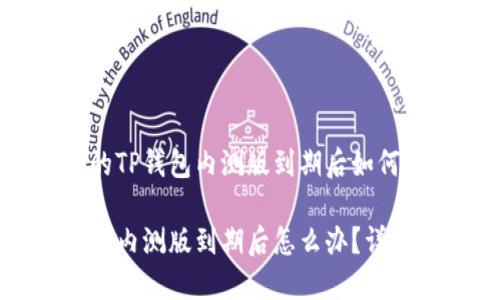 出色的TP钱包内测版到期后如何处理

TP钱包内测版到期后怎么办？详细指南