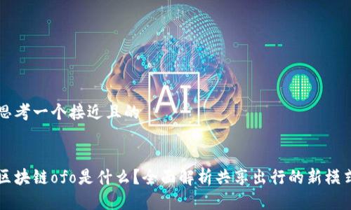 思考一个接近且的


区块链ofo是什么？全面解析共享出行的新模式