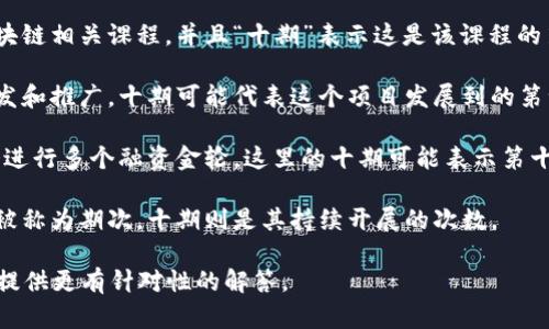 区块链十期是一个相对宽泛的概念，可能指的是区块链技术、项目、课程或者投资的某个特定阶段或版本。如果您能提供更具体的上下文，我可以为您提供更详细的解释。

以下是一些可能的理解：

1. **课程或教育项目的十期**：例如某个机构可能在教授区块链相关课程，并且“十期”表示这是该课程的第十次开课。 

2. **区块链项目的轮次**：一些区块链项目会分阶段进行开发和推广，十期可能代表这个项目发展到的第十个阶段或版本。

3. **投资轮次**：在风险投资或众筹领域，区块链项目可能会进行多个融资金轮，这里的十期可能表示第十轮融资。

4. **市场活动或推广**：某些区块链相关的市场活动也可能被称为期次，十期则是其持续开展的次数。

如果您有更具体的领域或上下文，请提供详细信息，我会为您提供更有针对性的解答。