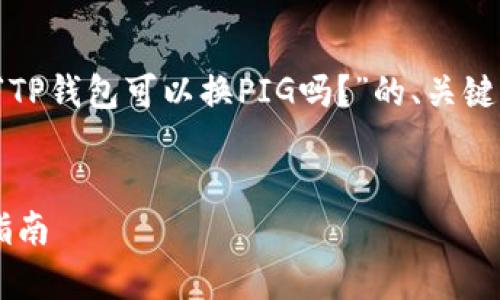 为了满足您的需求，以下是一个围绕“TP钱包可以换PIG吗？”的、关键词、内容大纲和相关问题的完整方案。


TP钱包能否兑换PIG币：全面解析与指南