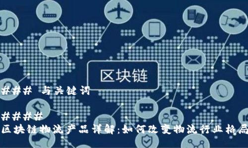 ### 与关键词

#### 
区块链物流产品详解：如何改变物流行业格局