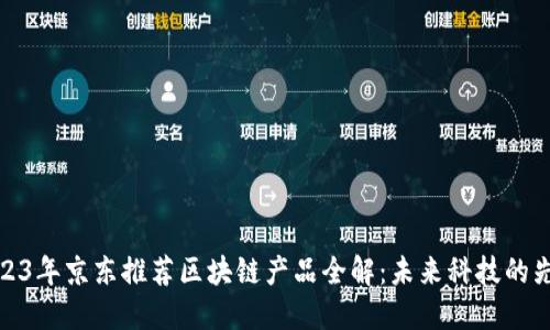 2023年京东推荐区块链产品全解:未来科技的先锋
