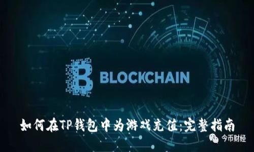 如何在TP钱包中为游戏充值：完整指南