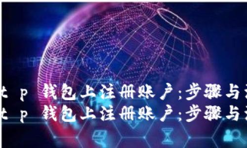 如何在 t p 钱包上注册账户:步骤与注意事项
如何在 t p 钱包上注册账户:步骤与注意事项