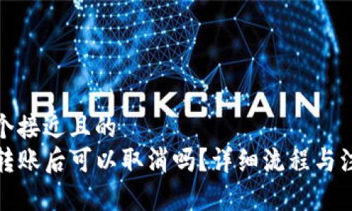 思考一个接近且的  
TP钱包转账后可以取消吗？详细流程与注意事项