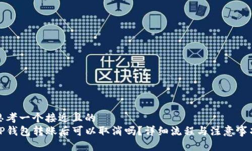 思考一个接近且的  
TP钱包转账后可以取消吗？详细流程与注意事项