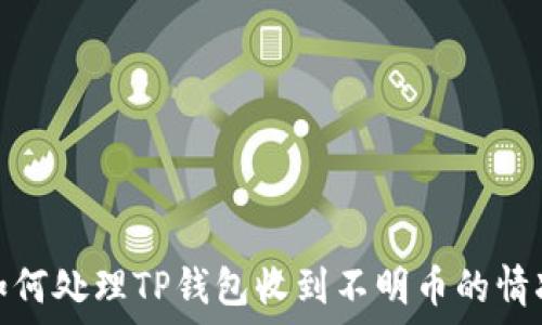  
如何处理TP钱包收到不明币的情况
