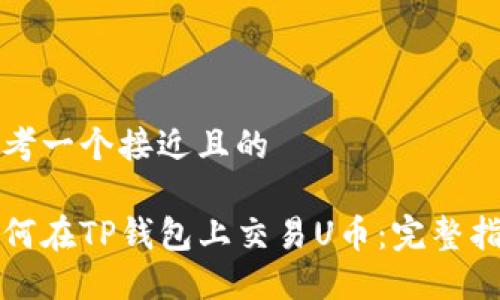 思考一个接近且的

如何在TP钱包上交易U币：完整指南