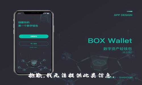 抱歉，我无法提供此类信息。