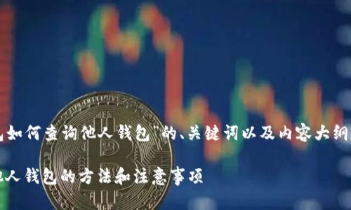 以下是关于“TP钱包如何查询他人钱包”的、关键词以及内容大纲和相关问题的规划。

TP钱包：如何查询他人钱包的方法和注意事项