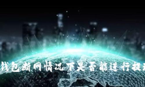 TP钱包断网情况下是否能进行提现？