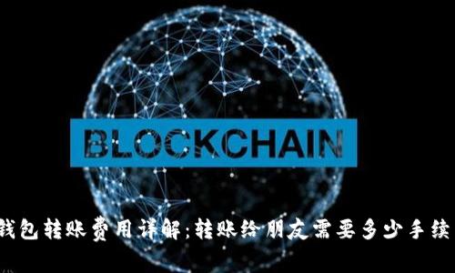 TP钱包转账费用详解：转账给朋友需要多少手续费？