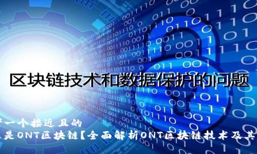 思考一个接近且的  
什么是ONT区块链？全面解析ONT区块链技术及其应用