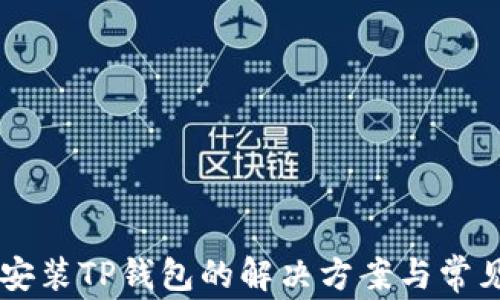 
手机无法安装TP钱包的解决方案与常见问题解析