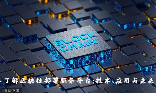 深入了解区块链部署服务平台：技术、应用与未来展望