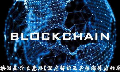 
区块链是什么意思？深度解析及其热潮背后的原因