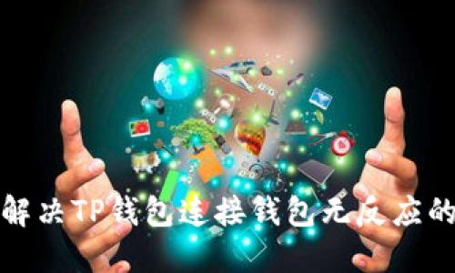 如何解决TP钱包连接钱包无反应的问题
