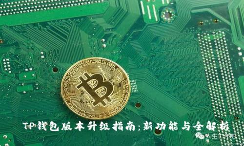  TP钱包版本升级指南：新功能与全解析