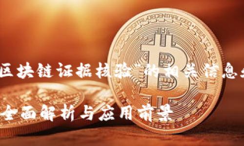 好的，下面是关于“区块链证据核验”的相关信息和内容框架的构思。

区块链证据核验的全面解析与应用前景