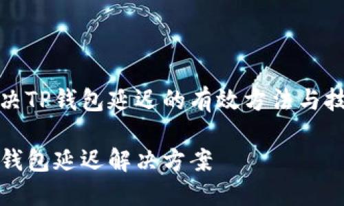 解决TP钱包延迟的有效方法与技巧

TP钱包延迟解决方案