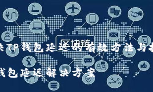 解决TP钱包延迟的有效方法与技巧

TP钱包延迟解决方案